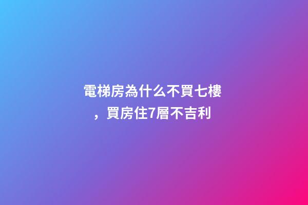 電梯房為什么不買七樓，買房住7層不吉利